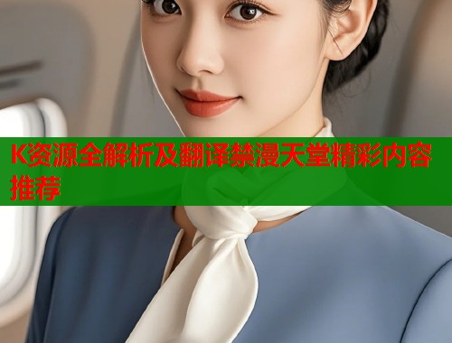 K资源全解析及翻译禁漫天堂精彩内容推荐