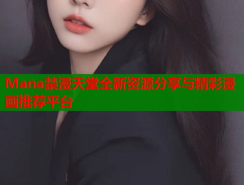 Mana禁漫天堂全新资源分享与精彩漫画推荐平台