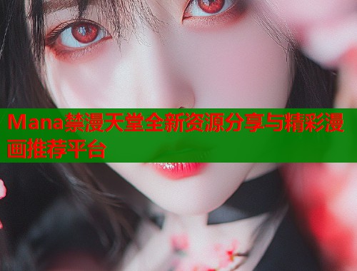 Mana禁漫天堂全新资源分享与精彩漫画推荐平台