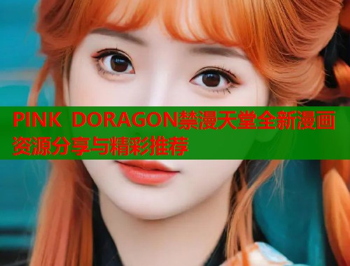 PINK DORAGON禁漫天堂全新漫画资源分享与精彩推荐