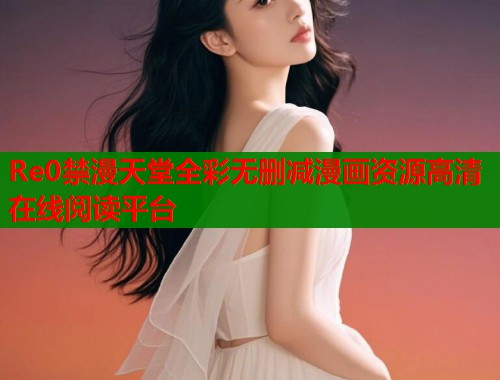 Re0禁漫天堂全彩无删减漫画资源高清在线阅读平台