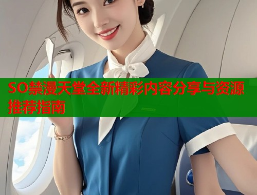 SO禁漫天堂全新精彩内容分享与资源推荐指南