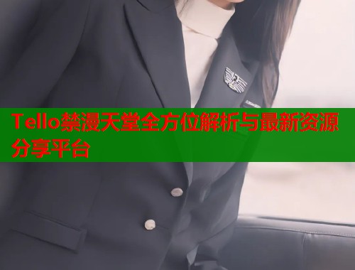 Tello禁漫天堂全方位解析与最新资源分享平台