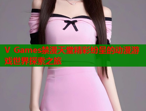V Games禁漫天堂精彩纷呈的动漫游戏世界探索之旅