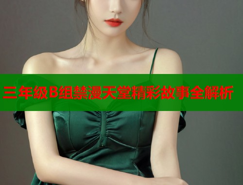 三年级B组禁漫天堂精彩故事全解析