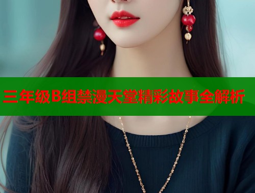 三年级B组禁漫天堂精彩故事全解析