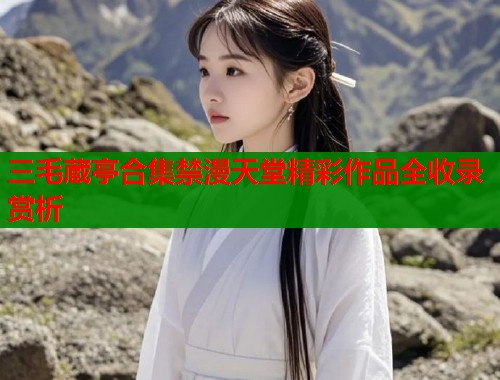三毛蔵亭合集禁漫天堂精彩作品全收录赏析