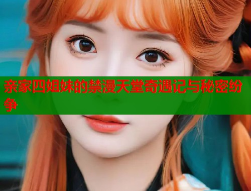 亲家四姐妹的禁漫天堂奇遇记与秘密纷争