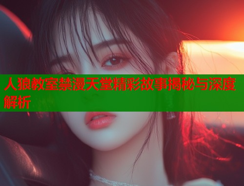 人狼教室禁漫天堂精彩故事揭秘与深度解析