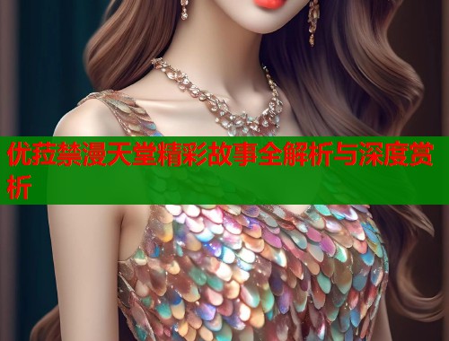 优菈禁漫天堂精彩故事全解析与深度赏析
