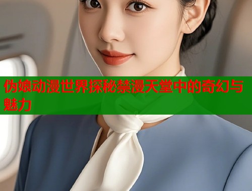 伪娘动漫世界探秘禁漫天堂中的奇幻与魅力