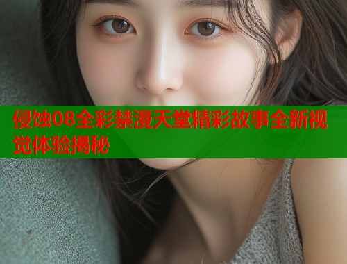 侵蚀08全彩禁漫天堂精彩故事全新视觉体验揭秘