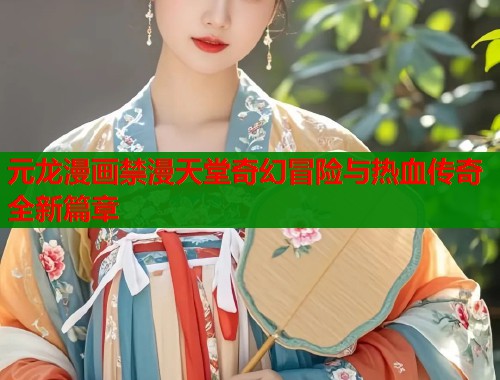 元龙漫画禁漫天堂奇幻冒险与热血传奇全新篇章