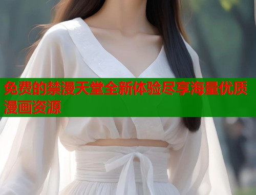 免费的禁漫天堂全新体验尽享海量优质漫画资源