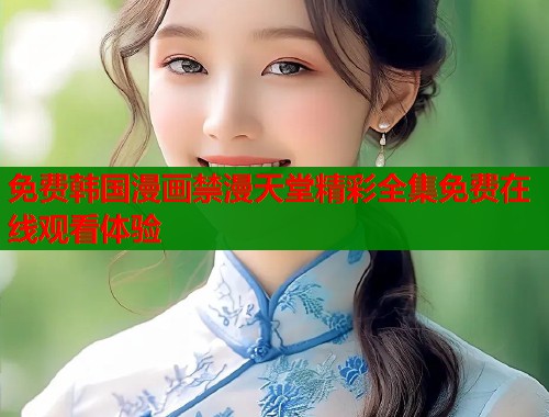 免费韩国漫画禁漫天堂精彩全集免费在线观看体验