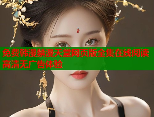 免费韩漫禁漫天堂网页版全集在线阅读高清无广告体验