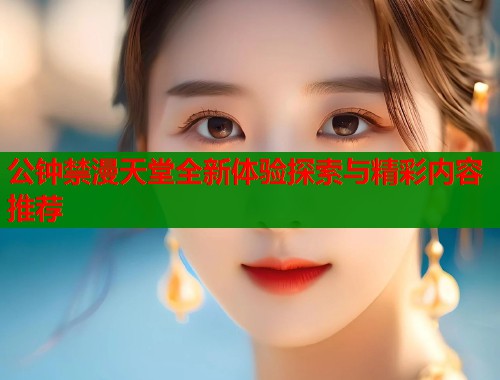 公钟禁漫天堂全新体验探索与精彩内容推荐