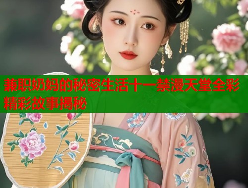 兼职奶妈的秘密生活十一禁漫天堂全彩精彩故事揭秘