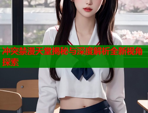 冲突禁漫天堂揭秘与深度解析全新视角探索
