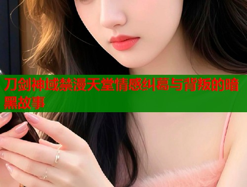 刀剑神域禁漫天堂情感纠葛与背叛的暗黑故事