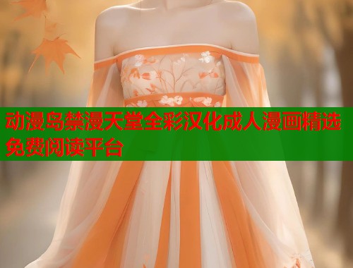 动漫岛禁漫天堂全彩汉化成人漫画精选免费阅读平台