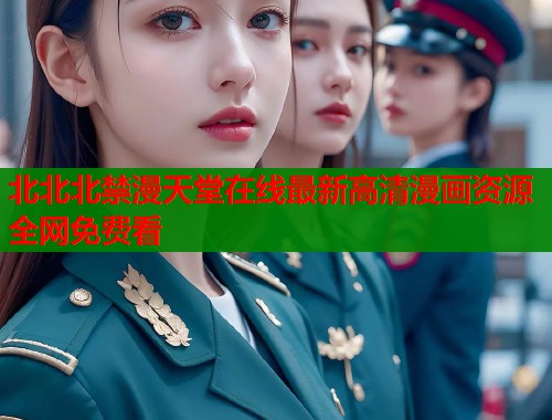 北北北禁漫天堂在线最新高清漫画资源全网免费看