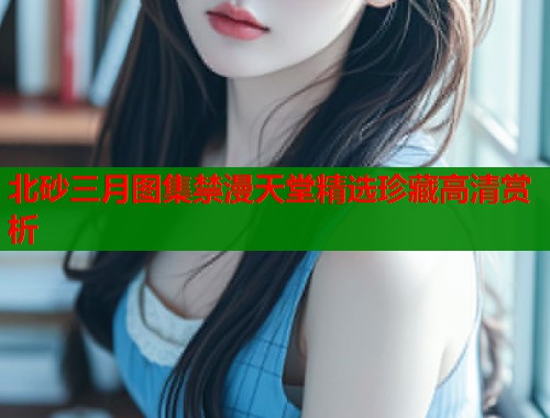 北砂三月图集禁漫天堂精选珍藏高清赏析