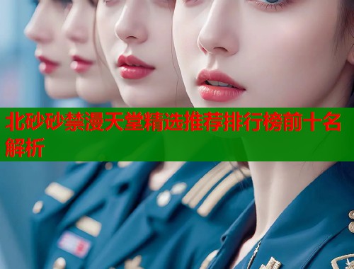 北砂砂禁漫天堂精选推荐排行榜前十名解析