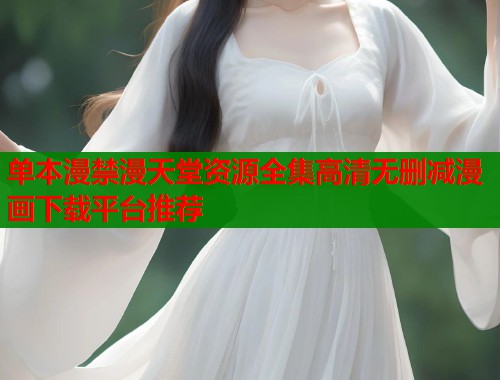 单本漫禁漫天堂资源全集高清无删减漫画下载平台推荐