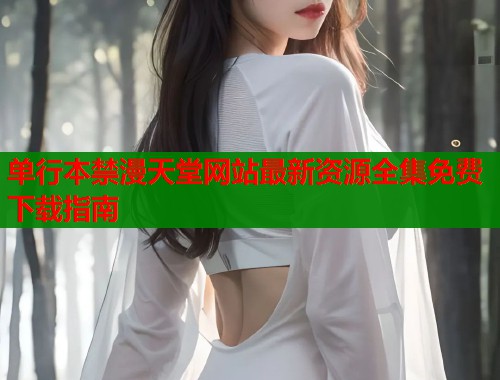 单行本禁漫天堂网站最新资源全集免费下载指南