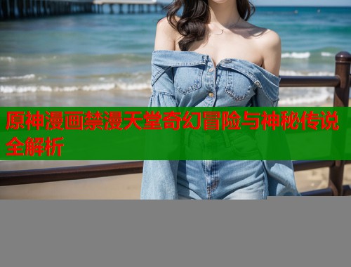 原神漫画禁漫天堂奇幻冒险与神秘传说全解析
