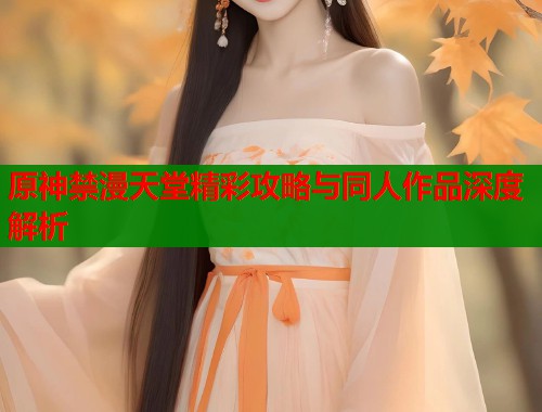 原神禁漫天堂精彩攻略与同人作品深度解析