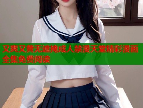 又爽又黄无遮掩成人禁漫天堂精彩漫画全集免费阅读