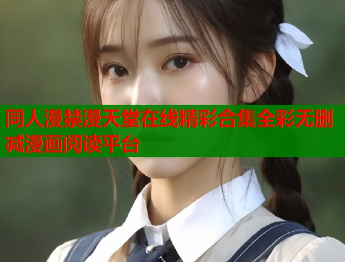 同人漫禁漫天堂在线精彩合集全彩无删减漫画阅读平台