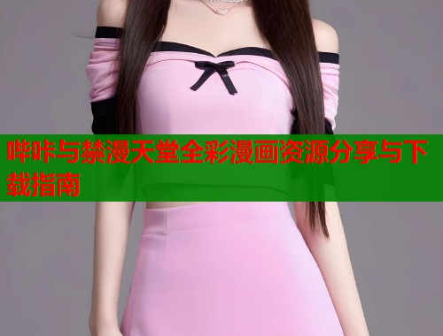 哔咔与禁漫天堂全彩漫画资源分享与下载指南