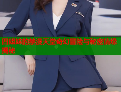 四姐妹的禁漫天堂奇幻冒险与秘密情缘揭秘
