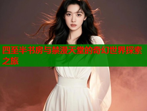 四至半书房与禁漫天堂的奇幻世界探索之旅
