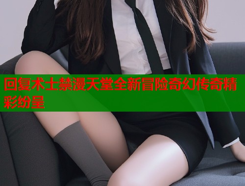 回复术士禁漫天堂全新冒险奇幻传奇精彩纷呈
