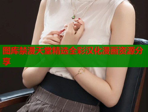 图库禁漫天堂精选全彩汉化漫画资源分享