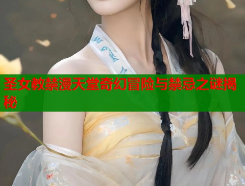 圣女教禁漫天堂奇幻冒险与禁忌之谜揭秘