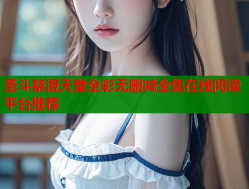 圣斗禁漫天堂全彩无删减全集在线阅读平台推荐