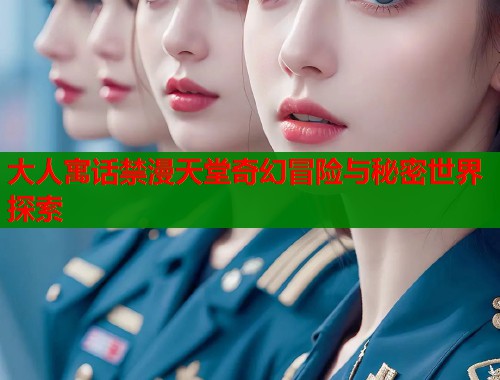 大人寓话禁漫天堂奇幻冒险与秘密世界探索