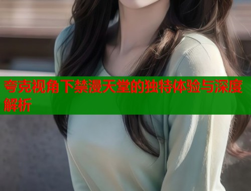 夸克视角下禁漫天堂的独特体验与深度解析