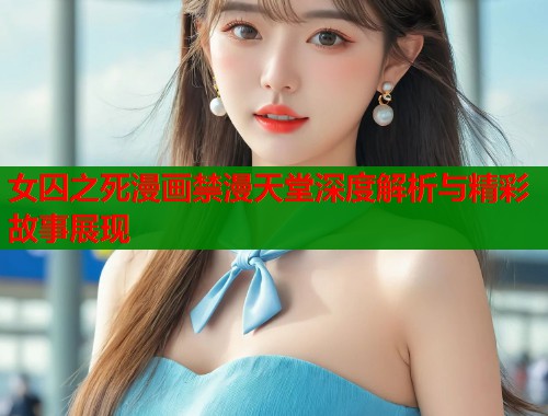 女囚之死漫画禁漫天堂深度解析与精彩故事展现