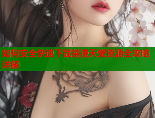 如何安全快速下载禁漫天堂资源全攻略详解