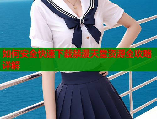 如何安全快速下载禁漫天堂资源全攻略详解