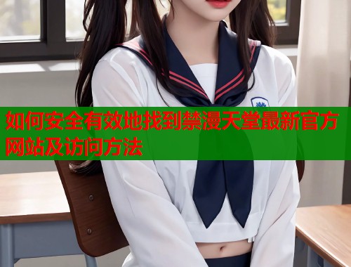 如何安全有效地找到禁漫天堂最新官方网站及访问方法