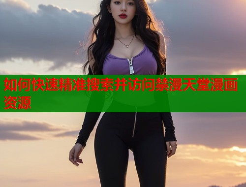 如何快速精准搜索并访问禁漫天堂漫画资源