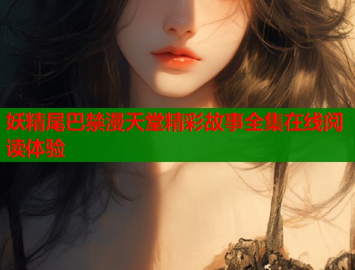 妖精尾巴禁漫天堂精彩故事全集在线阅读体验