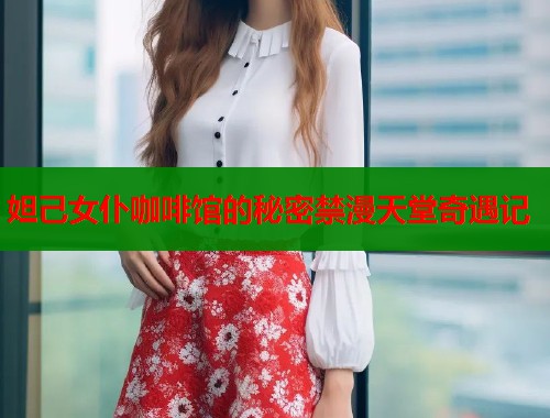 妲己女仆咖啡馆的秘密禁漫天堂奇遇记